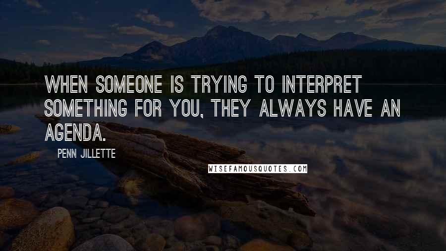 Penn Jillette Quotes: When someone is trying to interpret something for you, they always have an agenda.