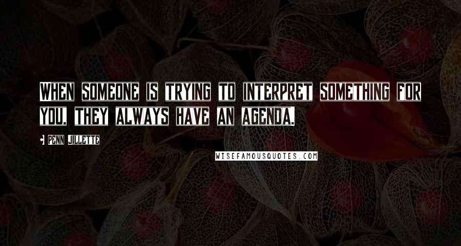 Penn Jillette Quotes: When someone is trying to interpret something for you, they always have an agenda.