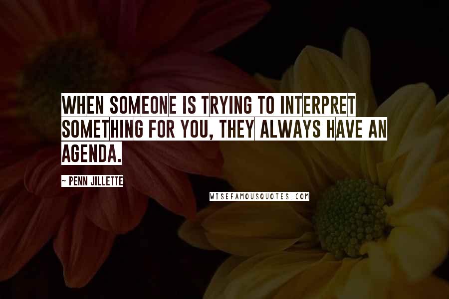 Penn Jillette Quotes: When someone is trying to interpret something for you, they always have an agenda.