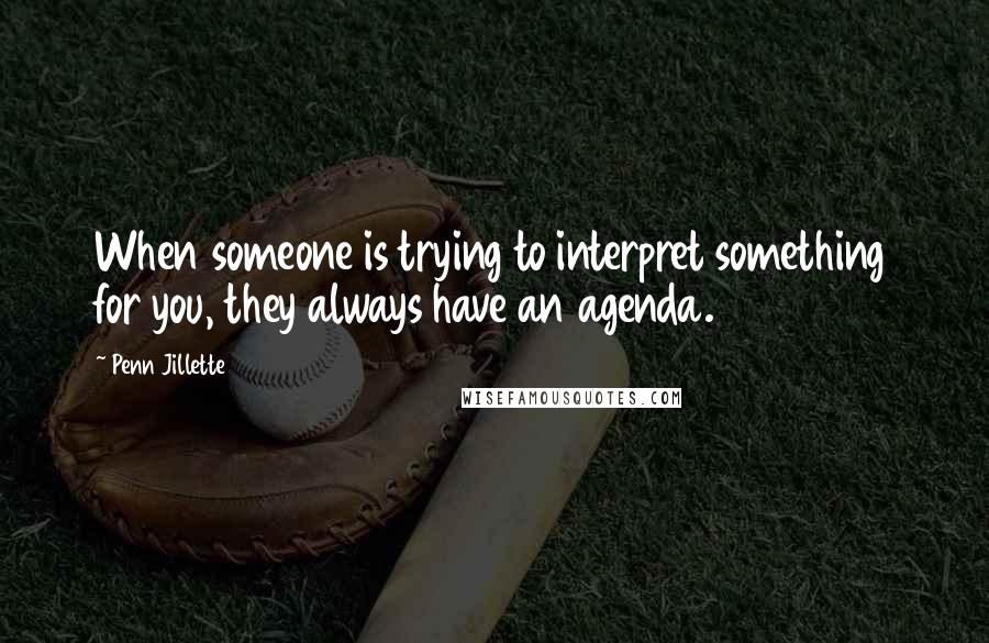 Penn Jillette Quotes: When someone is trying to interpret something for you, they always have an agenda.