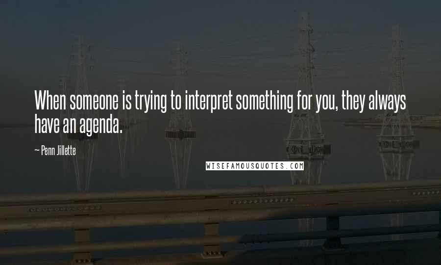 Penn Jillette Quotes: When someone is trying to interpret something for you, they always have an agenda.