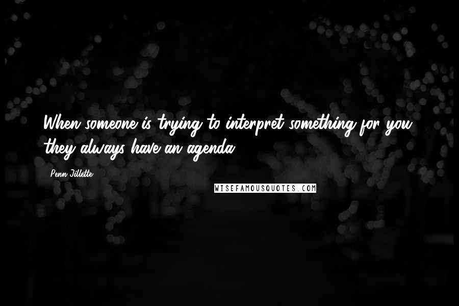 Penn Jillette Quotes: When someone is trying to interpret something for you, they always have an agenda.
