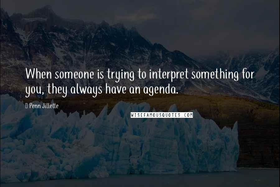 Penn Jillette Quotes: When someone is trying to interpret something for you, they always have an agenda.