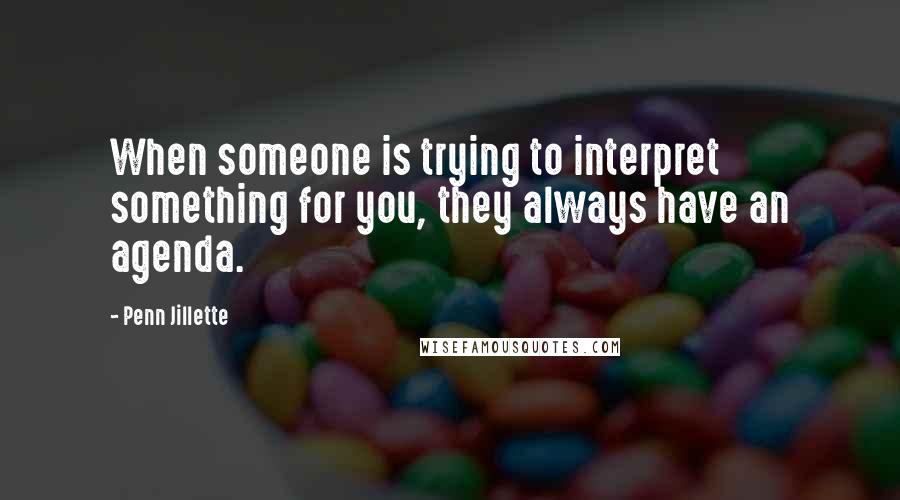 Penn Jillette Quotes: When someone is trying to interpret something for you, they always have an agenda.