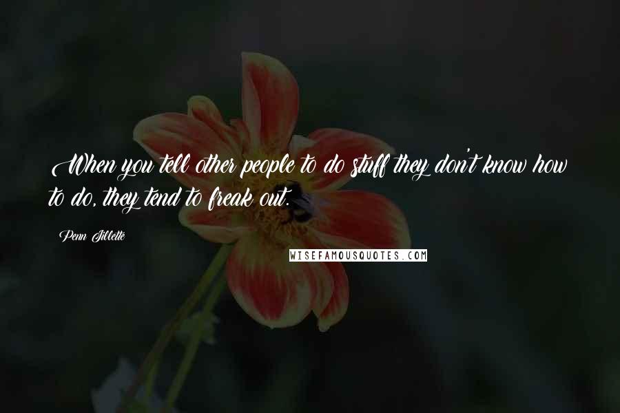 Penn Jillette Quotes: When you tell other people to do stuff they don't know how to do, they tend to freak out.