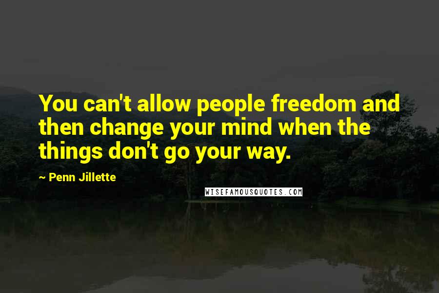 Penn Jillette Quotes: You can't allow people freedom and then change your mind when the things don't go your way.