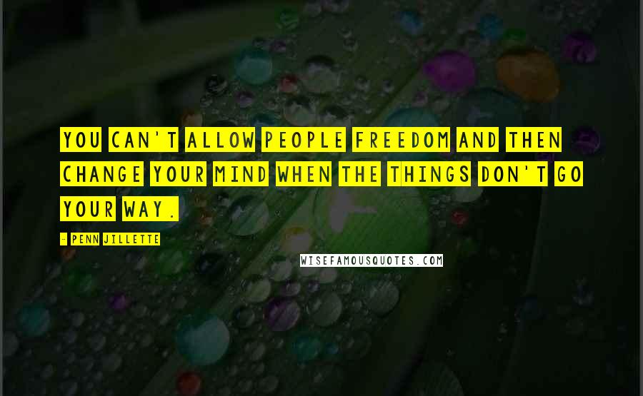 Penn Jillette Quotes: You can't allow people freedom and then change your mind when the things don't go your way.