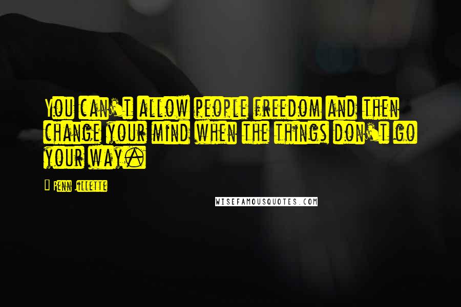 Penn Jillette Quotes: You can't allow people freedom and then change your mind when the things don't go your way.