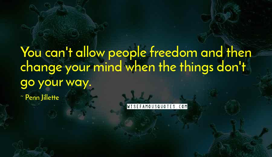 Penn Jillette Quotes: You can't allow people freedom and then change your mind when the things don't go your way.