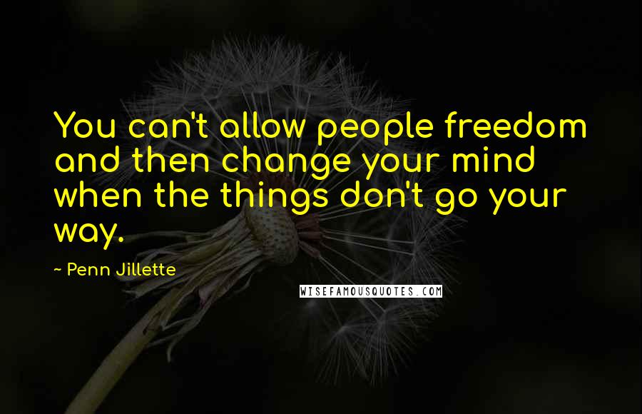 Penn Jillette Quotes: You can't allow people freedom and then change your mind when the things don't go your way.