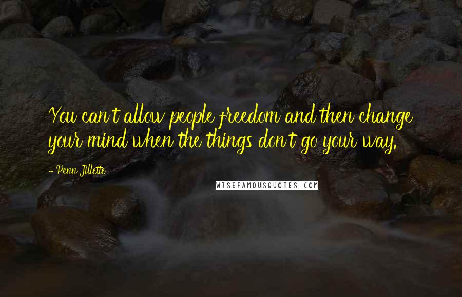 Penn Jillette Quotes: You can't allow people freedom and then change your mind when the things don't go your way.