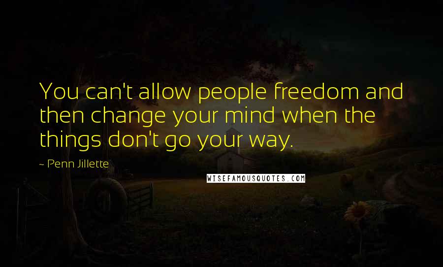 Penn Jillette Quotes: You can't allow people freedom and then change your mind when the things don't go your way.