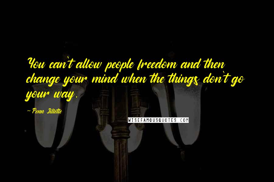 Penn Jillette Quotes: You can't allow people freedom and then change your mind when the things don't go your way.