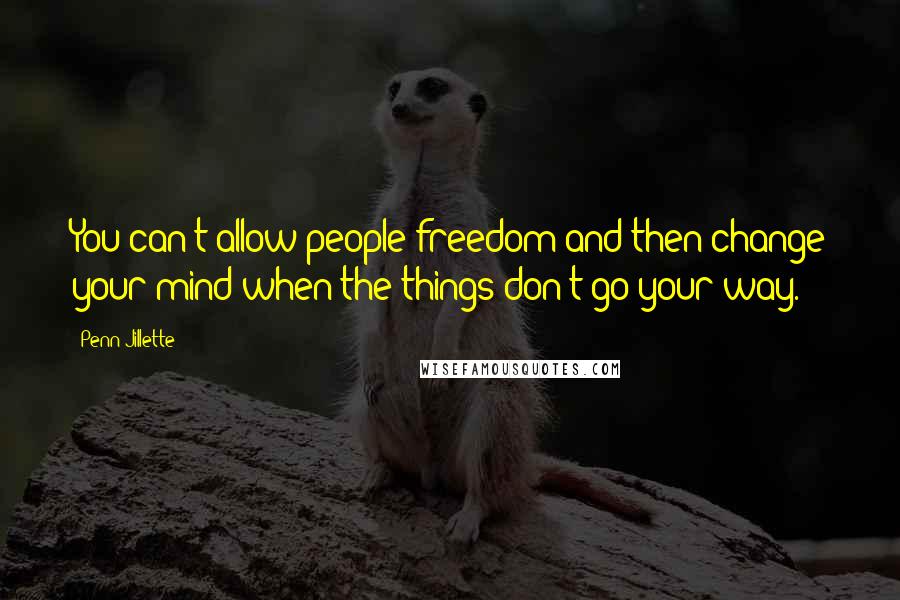 Penn Jillette Quotes: You can't allow people freedom and then change your mind when the things don't go your way.