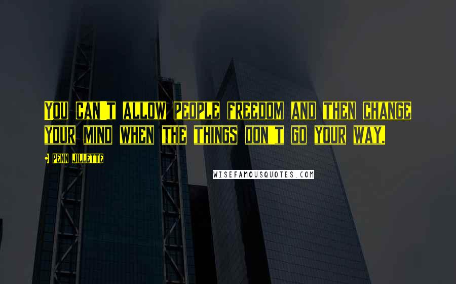 Penn Jillette Quotes: You can't allow people freedom and then change your mind when the things don't go your way.