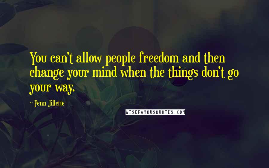 Penn Jillette Quotes: You can't allow people freedom and then change your mind when the things don't go your way.