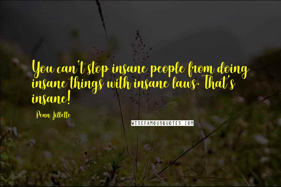 Penn Jillette Quotes: You can't stop insane people from doing insane things with insane laws. That's insane!