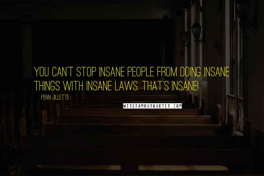 Penn Jillette Quotes: You can't stop insane people from doing insane things with insane laws. That's insane!