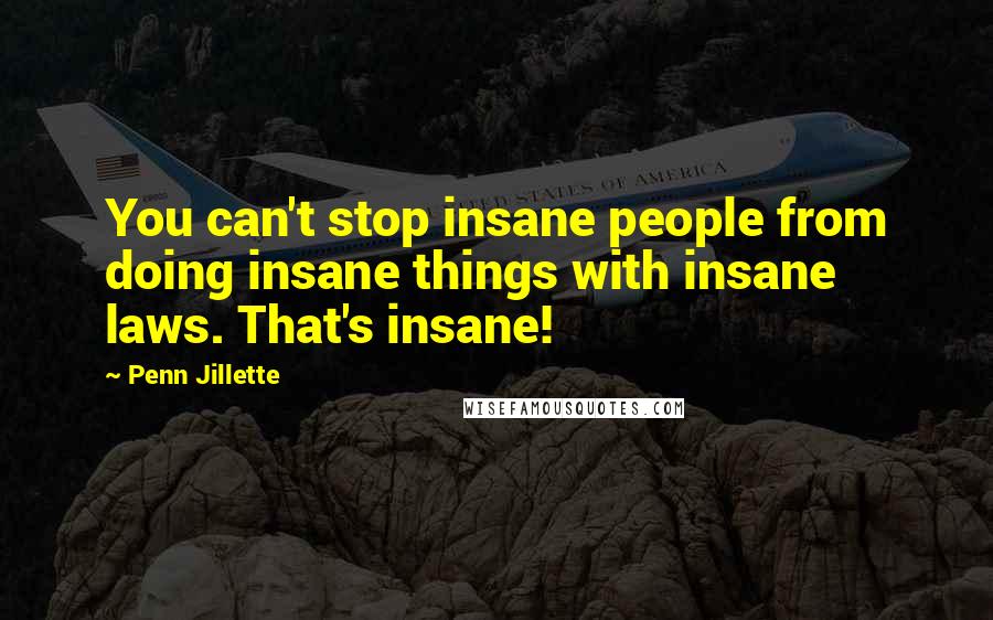 Penn Jillette Quotes: You can't stop insane people from doing insane things with insane laws. That's insane!