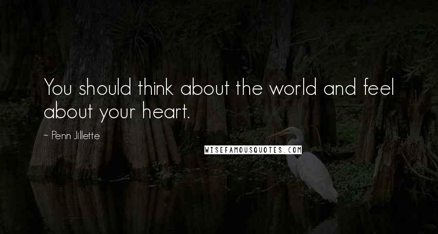 Penn Jillette Quotes: You should think about the world and feel about your heart.