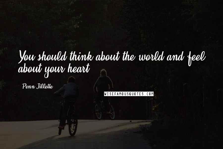 Penn Jillette Quotes: You should think about the world and feel about your heart.