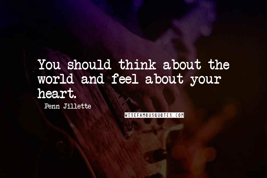 Penn Jillette Quotes: You should think about the world and feel about your heart.