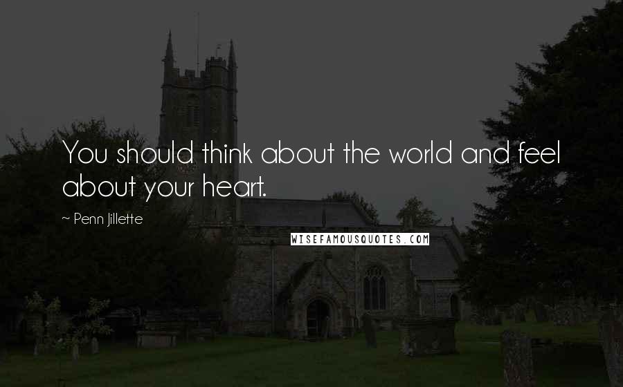 Penn Jillette Quotes: You should think about the world and feel about your heart.