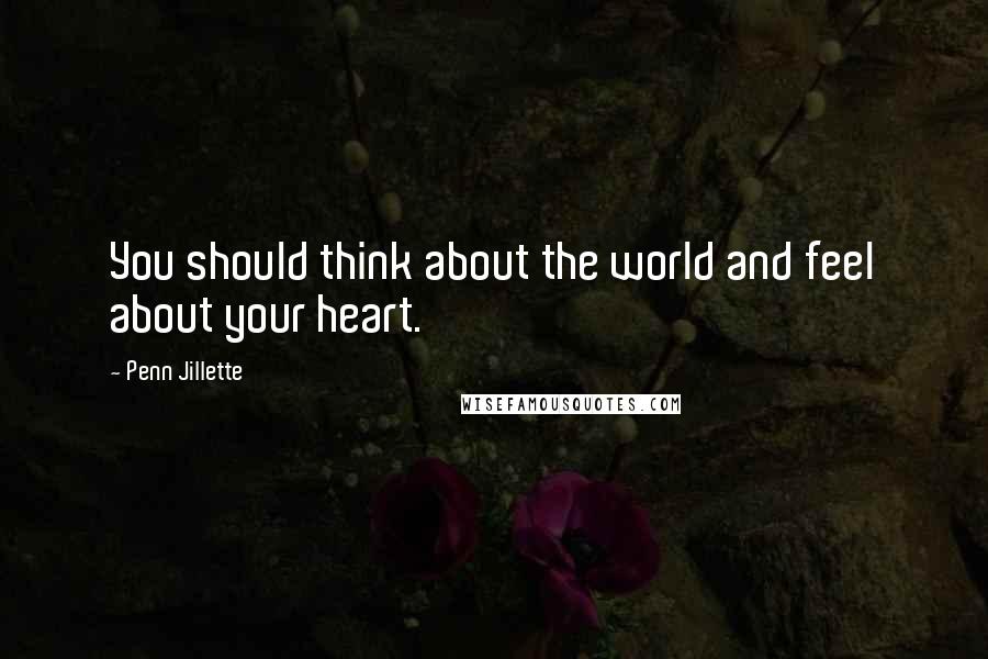 Penn Jillette Quotes: You should think about the world and feel about your heart.