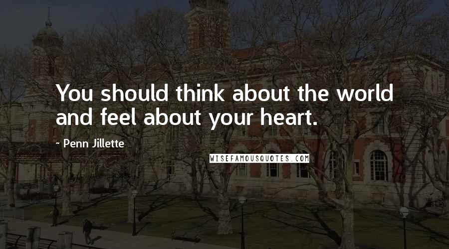 Penn Jillette Quotes: You should think about the world and feel about your heart.