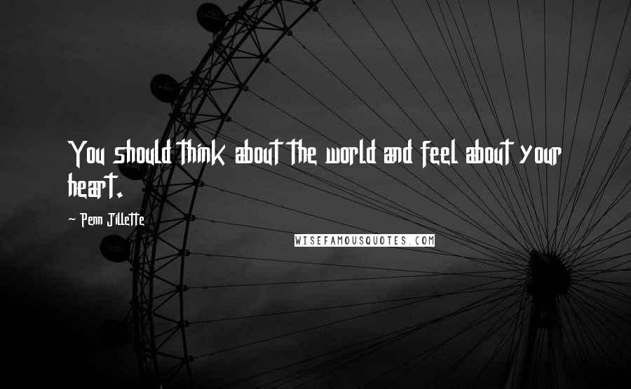 Penn Jillette Quotes: You should think about the world and feel about your heart.