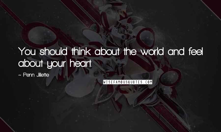 Penn Jillette Quotes: You should think about the world and feel about your heart.