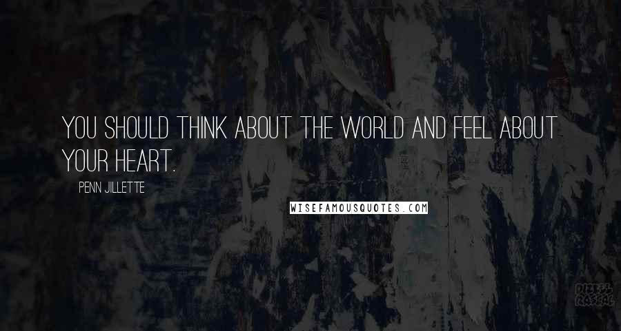 Penn Jillette Quotes: You should think about the world and feel about your heart.