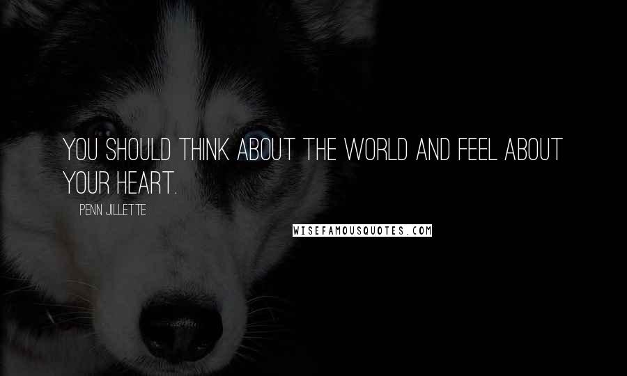 Penn Jillette Quotes: You should think about the world and feel about your heart.