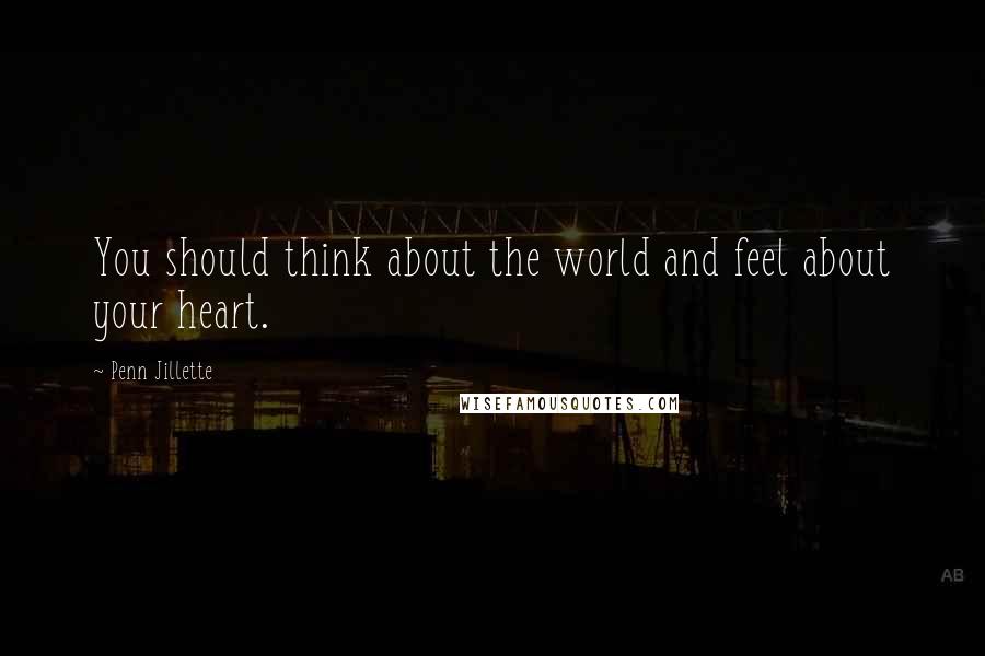 Penn Jillette Quotes: You should think about the world and feel about your heart.