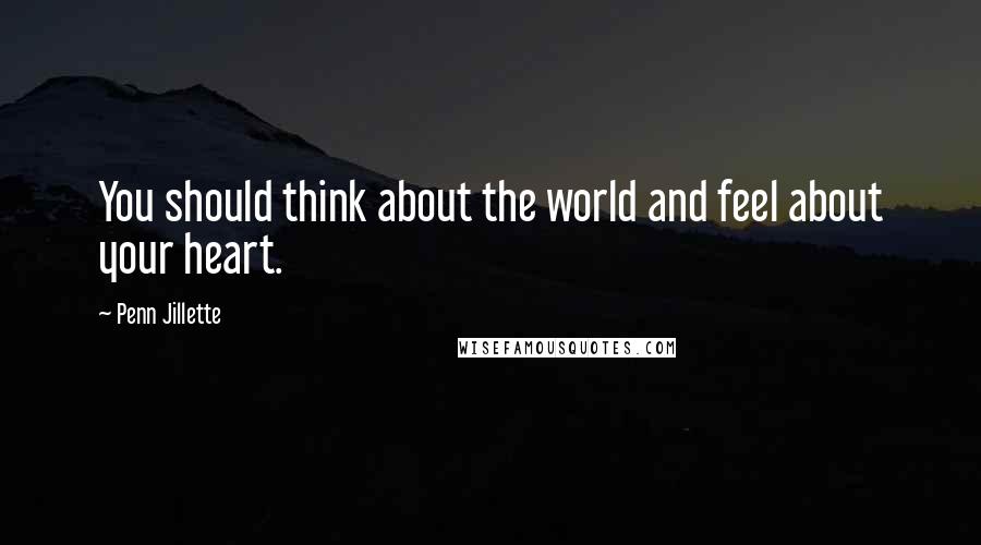 Penn Jillette Quotes: You should think about the world and feel about your heart.