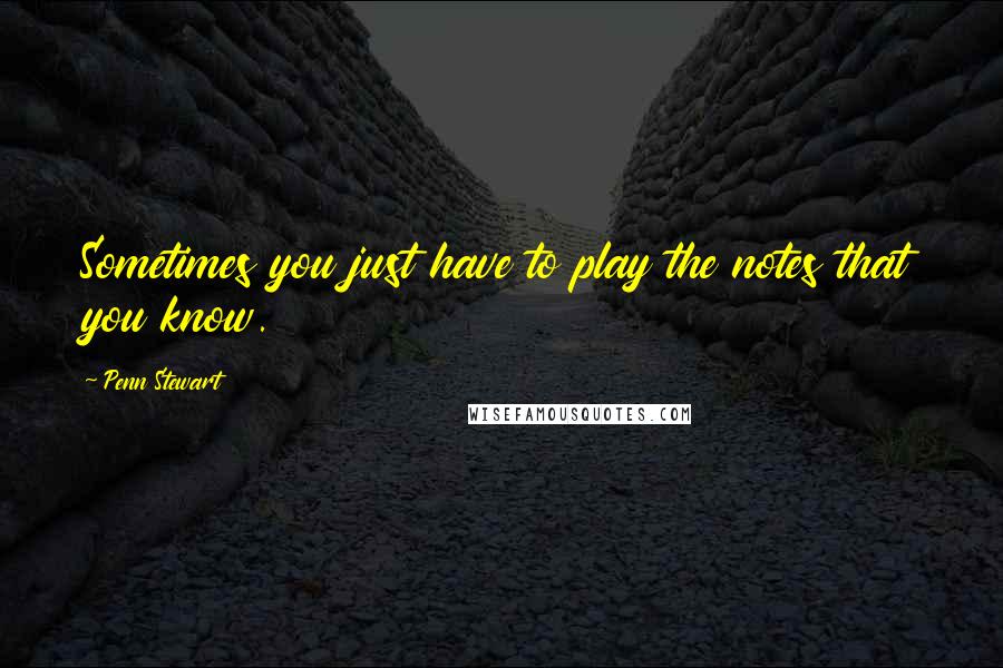 Penn Stewart Quotes: Sometimes you just have to play the notes that you know.