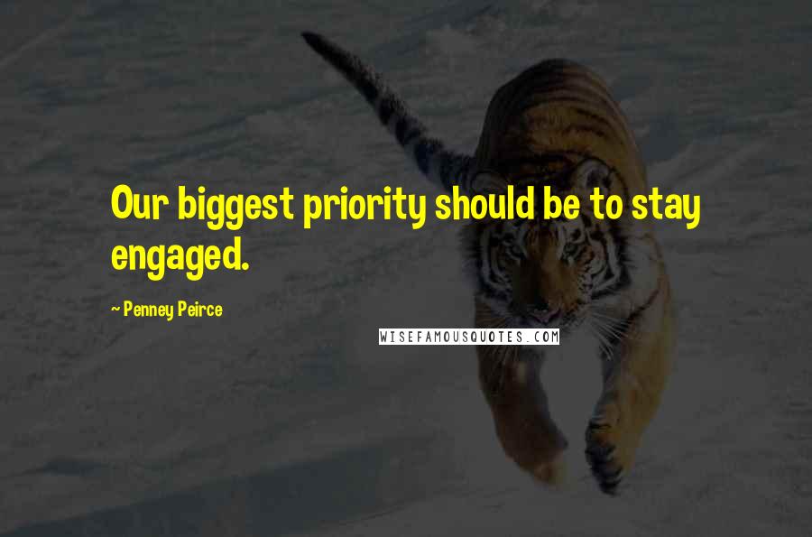 Penney Peirce Quotes: Our biggest priority should be to stay engaged.