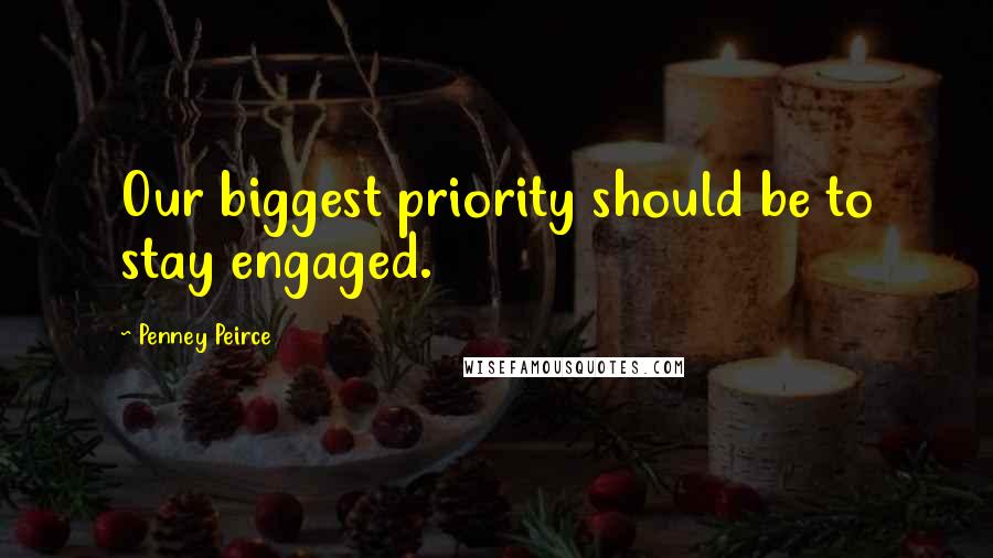 Penney Peirce Quotes: Our biggest priority should be to stay engaged.