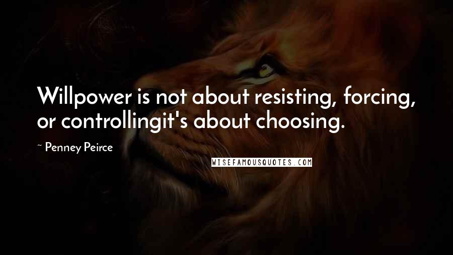 Penney Peirce Quotes: Willpower is not about resisting, forcing, or controllingit's about choosing.