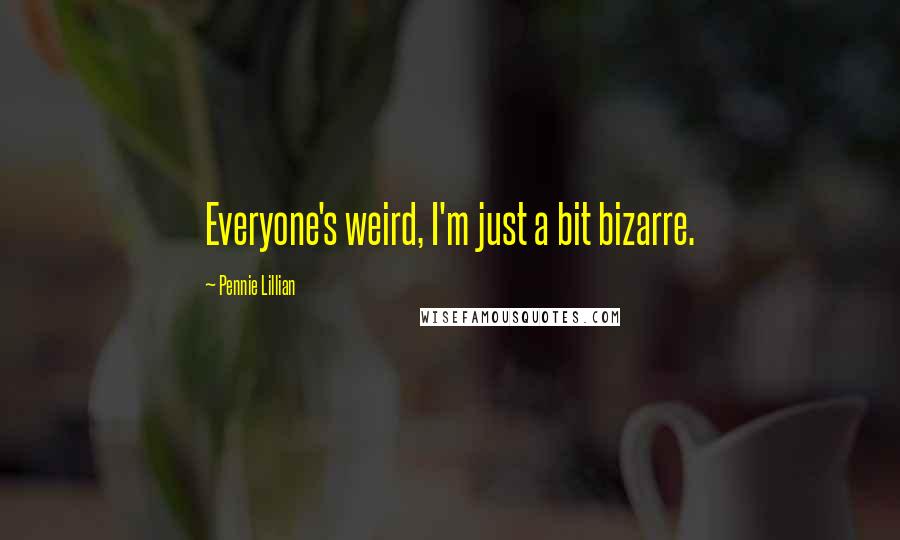 Pennie Lillian Quotes: Everyone's weird, I'm just a bit bizarre.