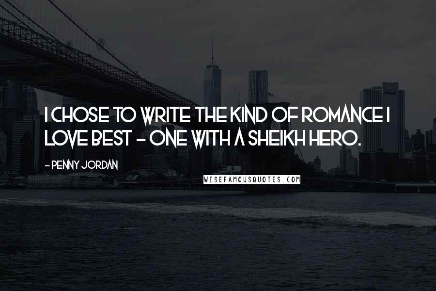 Penny Jordan Quotes: I chose to write the kind of romance I love best - one with a sheikh hero.