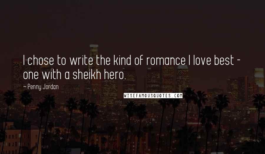 Penny Jordan Quotes: I chose to write the kind of romance I love best - one with a sheikh hero.