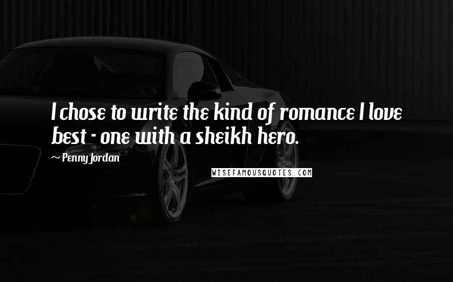 Penny Jordan Quotes: I chose to write the kind of romance I love best - one with a sheikh hero.