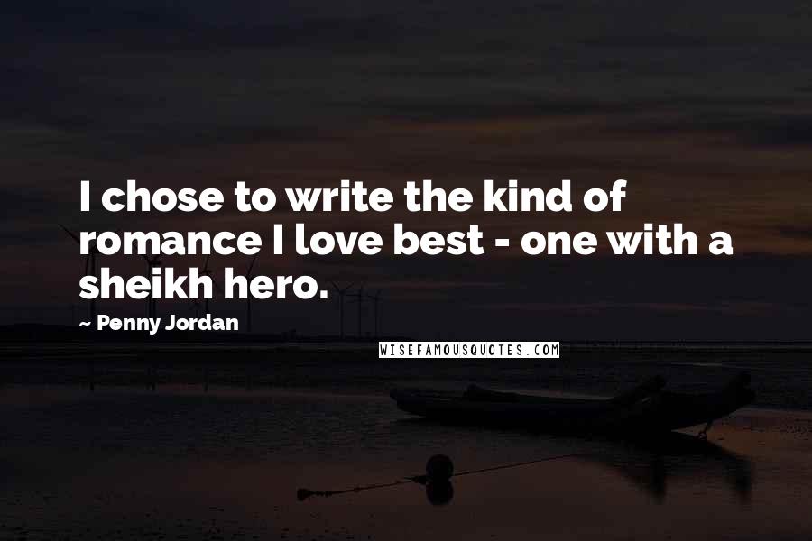 Penny Jordan Quotes: I chose to write the kind of romance I love best - one with a sheikh hero.