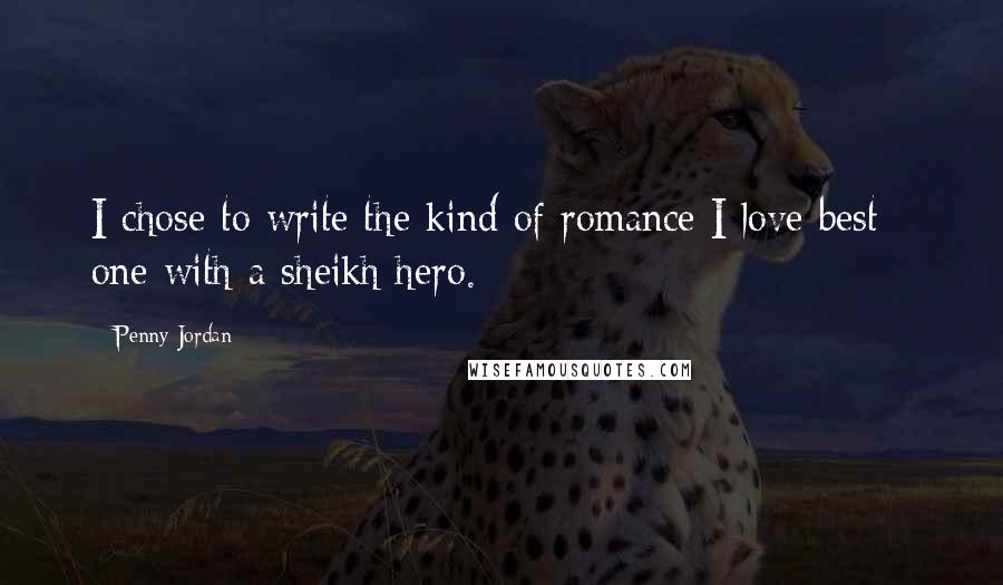 Penny Jordan Quotes: I chose to write the kind of romance I love best - one with a sheikh hero.