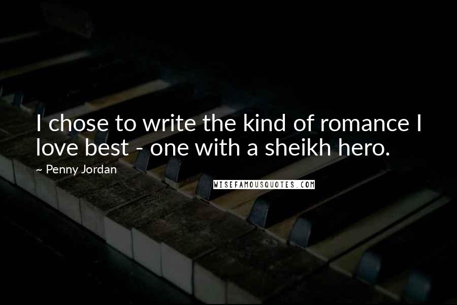 Penny Jordan Quotes: I chose to write the kind of romance I love best - one with a sheikh hero.