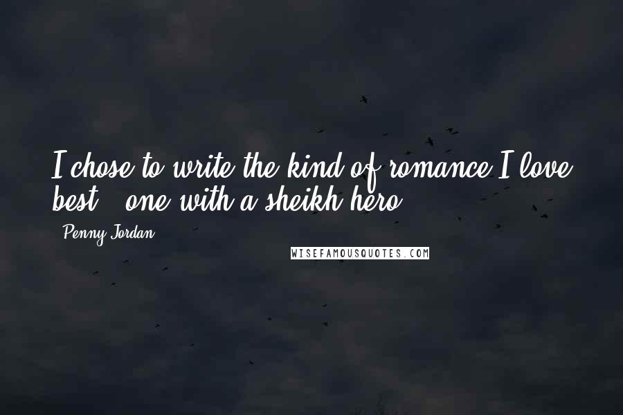 Penny Jordan Quotes: I chose to write the kind of romance I love best - one with a sheikh hero.