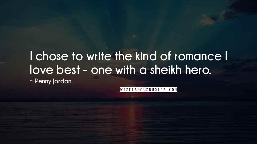 Penny Jordan Quotes: I chose to write the kind of romance I love best - one with a sheikh hero.