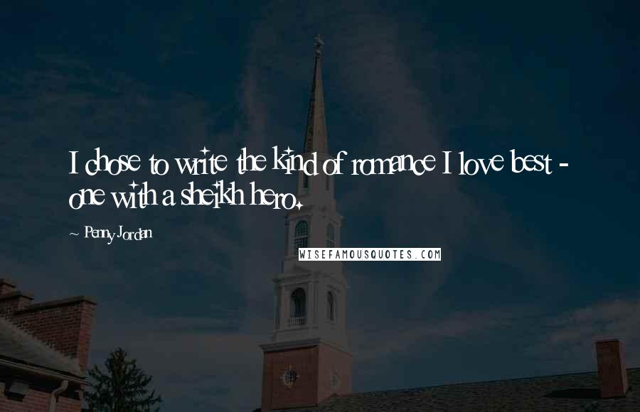 Penny Jordan Quotes: I chose to write the kind of romance I love best - one with a sheikh hero.