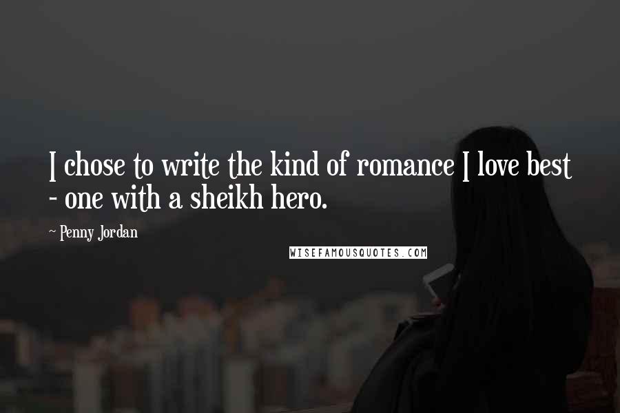 Penny Jordan Quotes: I chose to write the kind of romance I love best - one with a sheikh hero.